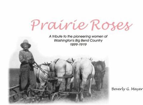 Prairie Roses: A Tribute to the Pioneering Women of Washington's Big Bend Country 1899-1919