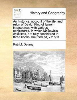 An historical account of the life, and reign of David, King of Israel: interspersed with various conjectures, In which Mr Bayle's criticisms, are ... In three books The third ed, v 2 of 3