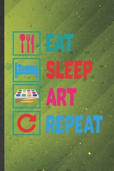Eat Sleep Art Repeat: Painting Blank Lined Notebook Write Record. Practical Dad Mom Anniversary Gift, Fashionable Funny Creative Writing Logbook, Vintage Retro 6X9 110 Page