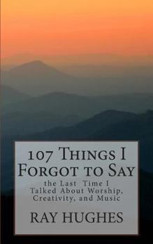 Paperback 107 Things I Forgot To Say the Last Time I Talked About Worship, Creativity, and Music Book