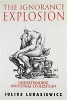 Hardcover The Ignorance Explosion: Understanding Industrial Civilization Book