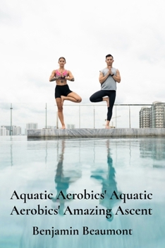 Paperback Aquatic Aerobics' Aquatic Aerobics' Amazing Ascent: Building Strength And Flexibility Through Water-Based Exercises Book