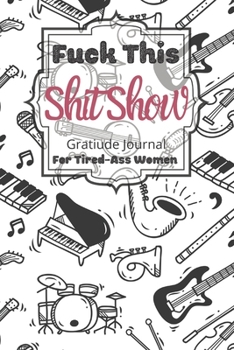 Fuck This Shit Show Gratitude Journal For Tired-Ass Women: Cuss words Gratitude Journal Gift For Tired-Ass Women and Girls ; Blank Templates to Record all your Fucking Thoughts