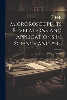 Paperback The Microroscope its Revelations and Applications in Science and Art Book