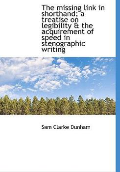 Hardcover The Missing Link in Shorthand; A Treatise on Legibility & the Acquirement of Speed in Stenographic W Book