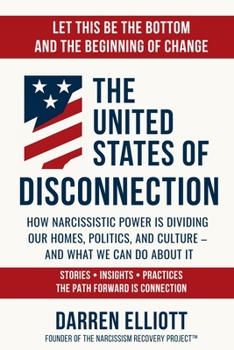 The United States of Disconnection: How Narcissistic Power Is Dividing Our Homes, Politics, and Culture - and What We Can Do About It