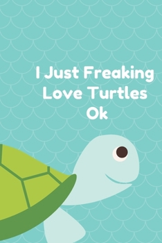 Paperback I Just Freaking Love Turtles Ok: Best Gift Notebook, Journal, Diary For Animal Turtles Lovers & Fans ( 120 Pages, 6x9, V1 ) Book