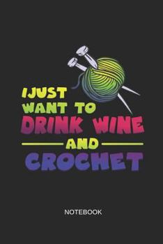 I Just Want to Drink Wine and Crochet Notebook: Blank Lined Journal 6x9 - Funny Knitting and Crochet Gift, Project Planner and Sketchbook