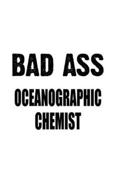 Paperback Bad Ass Oceanographic Chemist: Creative Oceanographic Chemist Notebook, Oceanographic Chemistry Scientist Journal Gift, Diary, Doodle Gift or Noteboo Book