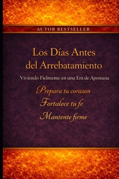 Los Días Antes del Rapto: Viviendo con Fidelidad en una Era de Apostasía (Spanish Edition)