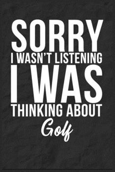 Sorry I Wasn't Listening I Was Thinking About Golf: 6''x9'' Golf Lined Writing Notebook Journal, 120 Pages, Best Novelty Birthday Santa Christmas Gift For Friends, Fathers, Boss, Coworkers.