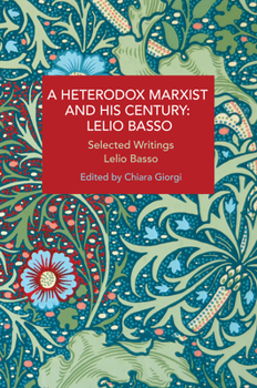 A Heterodox Marxist and His Century: Lelio Basso : Selected Writings - Book #216 of the Historical Materialism