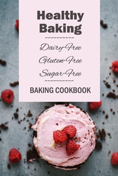 Paperback Healthy Baking: Dairy-Free, Gluten-Free, Sugar-Free Baking Cookbook: Delicious Cookies, Biscuits, Cakes, Breads & More Book