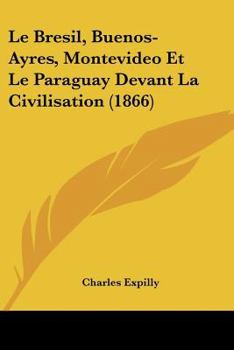 Paperback Le Bresil, Buenos-Ayres, Montevideo Et Le Paraguay Devant La Civilisation (1866) [French] Book