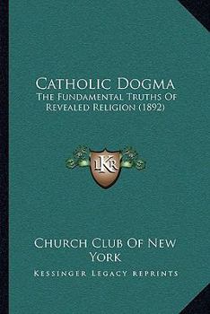 Paperback Catholic Dogma: The Fundamental Truths Of Revealed Religion (1892) Book