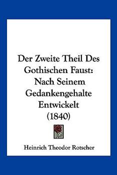 Der Zweite Theil Des Gothischen Faust: Nach Seinem Gedankengehalte Entwickelt (1840)