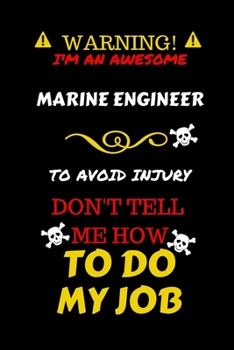 Warning! I'm An Awesome Marine Engineer To Avoid Injury Don't Tell Me How To Do My Job: Perfect Gag Gift For An Awesome Marine Engineer Who Knows How ... Pages 6 x 9 Format | Office Humour and Banter