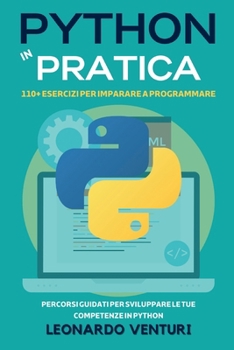 Paperback Python in Pratica: 110+ Esercizi per Imparare a Programmare - Percorsi Guidati per Sviluppare le Tue Competenze in Python [Italian] Book