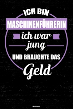 Ich bin Maschinenführerin ich war jung und brauchte das Geld Notizbuch: Maschinenführerin Journal DIN A5 liniert 120 Seiten Geschenk (German Edition)
