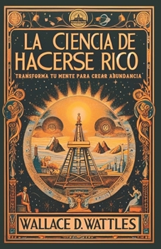 La Ciencia de Hacerse Rico: Transforma Tu Mente para Crear Abundancia