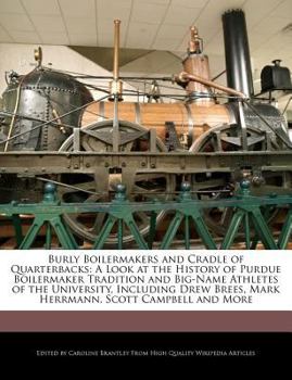 Paperback Burly Boilermakers and Cradle of Quarterbacks: A Look at the History of Purdue Boilermaker Tradition and Big-Name Athletes of the University, Includin Book