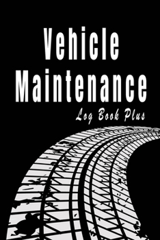Vehicle Maintenance Log Book Plus: Maintenance and Repair Record Book For All Vehicles, Cars, Motorcycles, and Trucks with Parts List and Mileage Log.