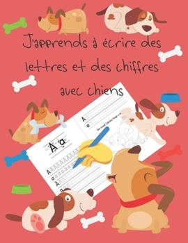 J'apprends à écrire des lettres et des chiffres avec chiens: apprendre à écrire livres pour enfants de 4 à 8 ans, pages pour apprendre à écrire des ... letter tracing French (French Edition)