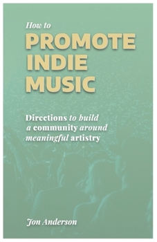 Paperback How to Promote Indie Music: Directions to Build a Community Around Meaningful Artistry Book