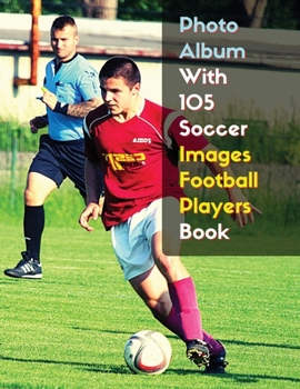 Photo Album With 105 Soccer Images Football Players Book - Black And White Photography - High Resolution HD: 105 Pictures Art Ideas - Professional ... Paper Version - English Language Edition
