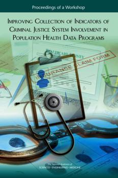 Improving Collection of Indicators of Criminal Justice System Involvement in Population Health Data Programs: Proceedings of a Workshop