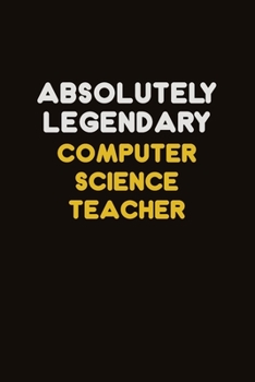 Absolutely Legendary computer science teacher: Career journal, notebook and writing journal for encouraging men, women and kids. A framework for building your career.