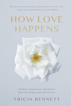 How Love Happens: Wisdom, experience, and advice that will change your life forever.
