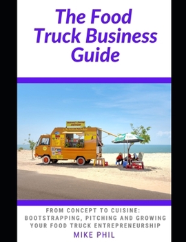 Paperback The Food Truck Business Guide: From Concept to Cuisine: Bootstrapping, Pitching and Growing Your Mobile Food Takeout Business Book