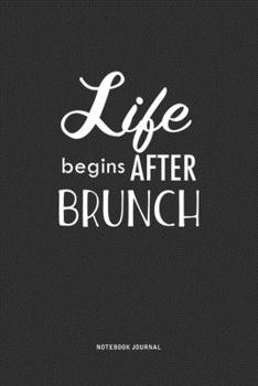 Life Begins After Brunch: A 6x9 Inch Journal  Notebook Diary With A Bold Text Font Slogan On A Matte Cover and 120 Blank Lined Pages Makes A Great Alternative To A Card