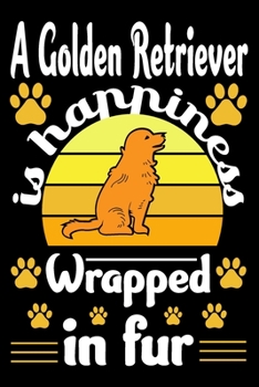 A Golden Retriever Is Happiness Wrapped In Fur: Golden Retriever Journal Notebook Best Gifts For Who Love Golden Retriever Dog Notebook Blank Lined Ruled Journal Gifts For Dog Lovers 6"x9" 100 Pages