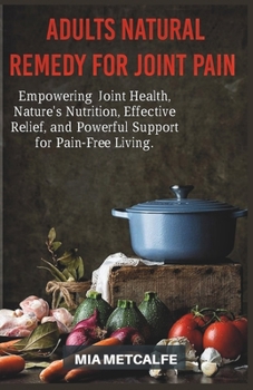 Paperback Adults Natural Remedy for Joint Pain: Empowering Joint Health, Nature's Nutrition, Effective Relief, and Powerful Support for Pain-Free Living Book