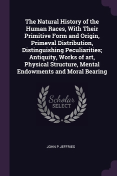 The Natural History of the Human Races, With Their Primitive Form and Origin, Primeval Distribution, Distinguishing Peculiarities; Antiquity, Works of