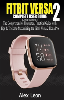Paperback FITBIT VERSA 2 COMPLETE USER GUIDE (2020 Edition): The Comprehensive Illustrated, Practical Guide with Tips & Tricks to Maximizing the Fitbit Versa 2 Book