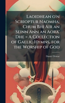 Laoidhean o'n Scrioptur Naomha; Chum Bhi Air an Seinn Ann an Aora' Dhe = A Collection of Gaelic Hymns, for the Worship of God