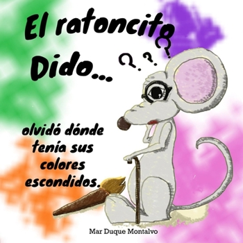 Paperback El ratoncito Dido... olvidó dónde tenía sus colores escondidos. [Spanish] Book