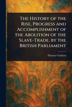 The History of the Rise, Progress and Accomplishment of the Abolition of the Slave-Trade, by the British Parliament