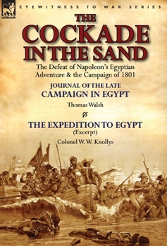Hardcover The Cockade in the Sand: The Defeat of Napoleon's Egyptian Adventure & the Campaign of 1801-Journal of the Late Campaign in Egypt by Thomas Wal Book