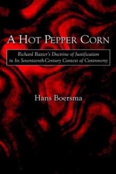 Hardcover A Hot Pepper Corn: Richard Baxter's Doctrine of Justification in Its Seventeenth-Century Context of Controversy Book