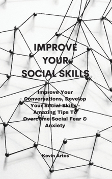 Hardcover Improve Your Social Skills: Improve Your Conversations, Develop Your Social Skills - Amazing Tips To Overcome Social Fear & Anxiety Book