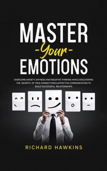 Paperback Master Your Emotions: Overcome Anxiety, Shyness and Negative Thinking While Discovering the Secrets of True Connections & Effective Communic Book