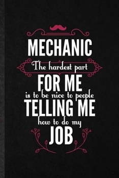 Paperback Mechanic the Hardest Part of My Job Is Being Nice to People Telling Me How to Do My Job: Blank Funny Mechanical Engineer Lined Notebook/ Journal For F Book