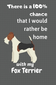 There is a 100% chance that I would rather be home with my Fox Terrier: For Fox Terrier Dog Fans