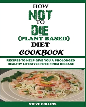 Paperback How Not to Die (Plant Based) Diet Cookbook: Recipes to Help Give You a Prolonged Healthy Lifestyle Free from Disease. Book