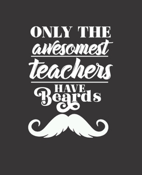 ONLY THE AWESOMEST TEACHERS HAVE BEARDS: Teacher Appreciation Design : College Ruled Lined Notebook | 120 Pages Perfect Funny Gift keepsake Journal, Diary