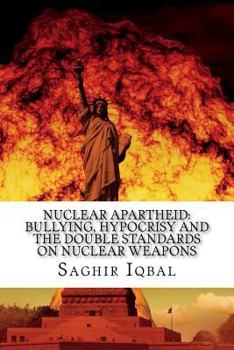 Paperback Nuclear Apartheid: Bullying, Hypocrisy and the Double Standards on Nuclear Weapons Book